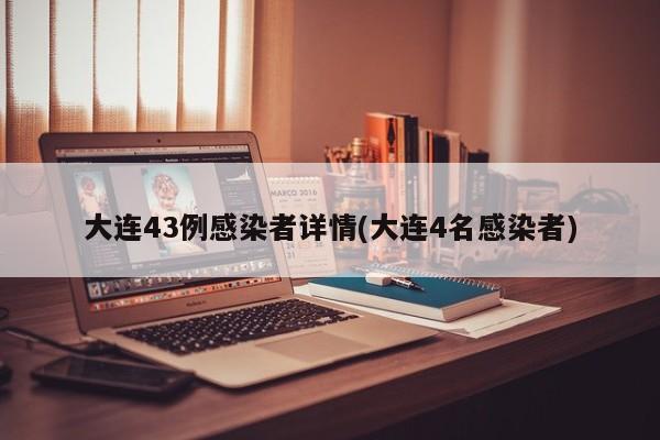大连43例感染者详情(大连4名感染者)