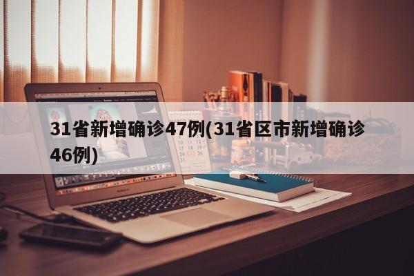 31省新增确诊47例(31省区市新增确诊46例)